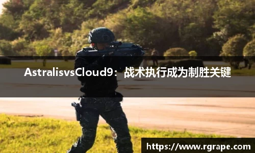 AstralisvsCloud9：战术执行成为制胜关键