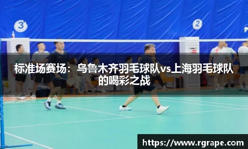 标准场赛场：乌鲁木齐羽毛球队vs上海羽毛球队的喝彩之战