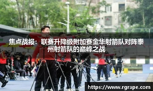 焦点战报：联赛升降级附加赛金华射箭队对阵泰州射箭队的巅峰之战