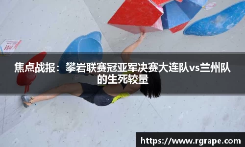 焦点战报：攀岩联赛冠亚军决赛大连队vs兰州队的生死较量