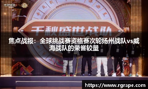 焦点战报：全球挑战赛资格赛次轮扬州战队vs威海战队的荣誉较量