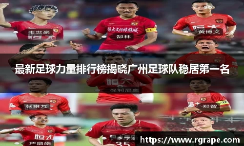 最新足球力量排行榜揭晓广州足球队稳居第一名