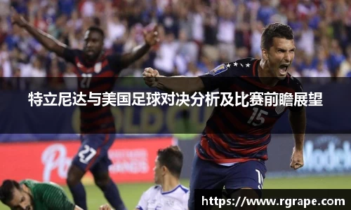 特立尼达与美国足球对决分析及比赛前瞻展望