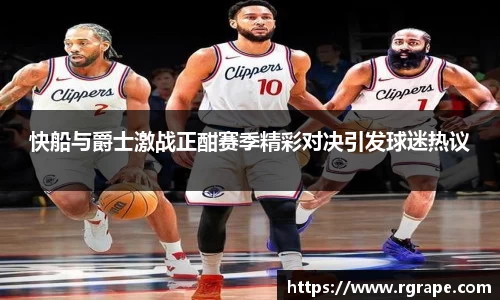 快船与爵士激战正酣赛季精彩对决引发球迷热议