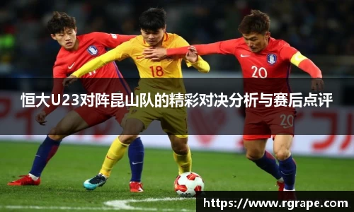 恒大U23对阵昆山队的精彩对决分析与赛后点评